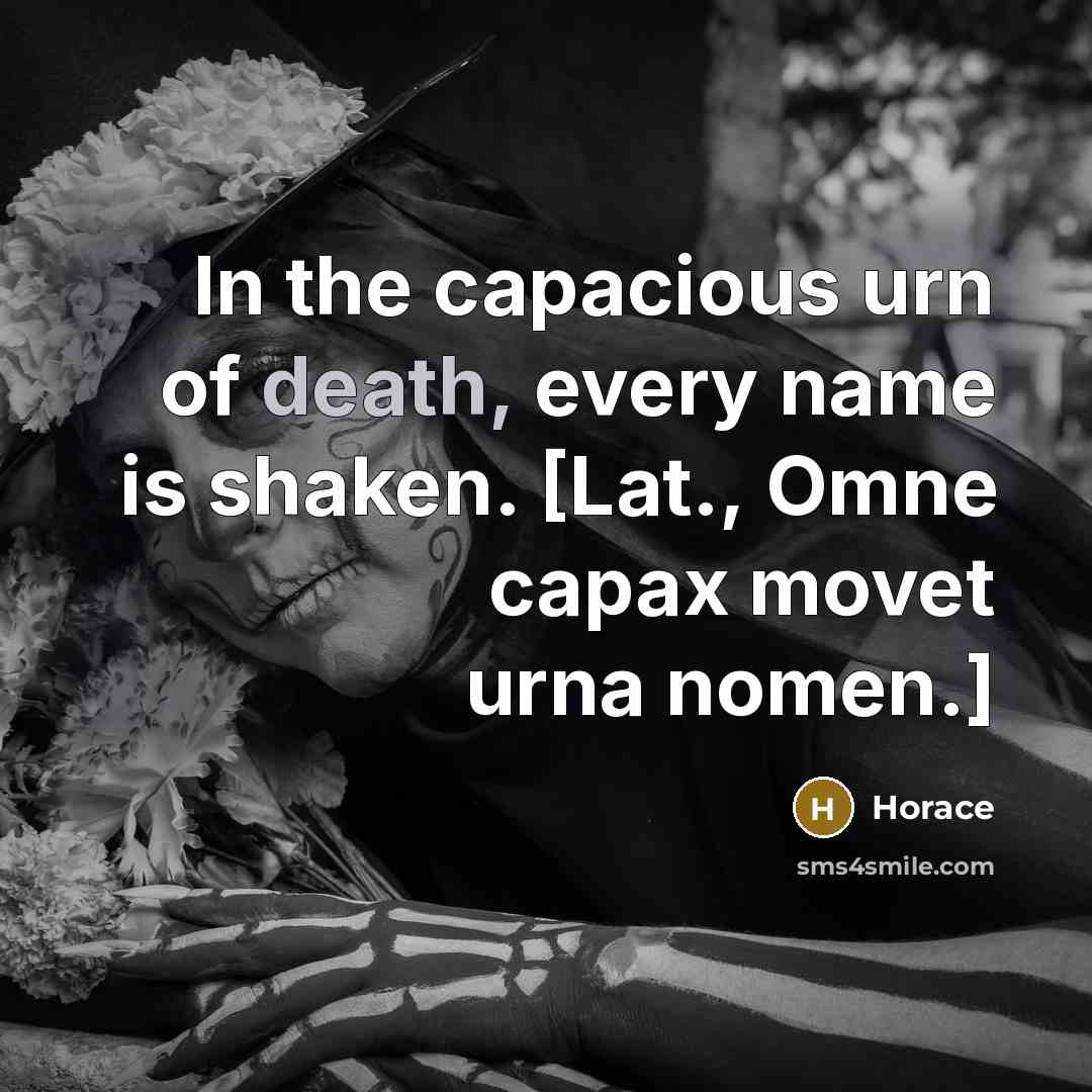 “In the capacious urn of death, every name is shaken.…” quote by Horace