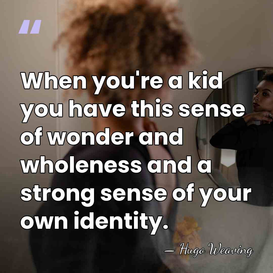 When you're a kid you have this sense of wonder and wholeness&hellip; - Hugo Weaving