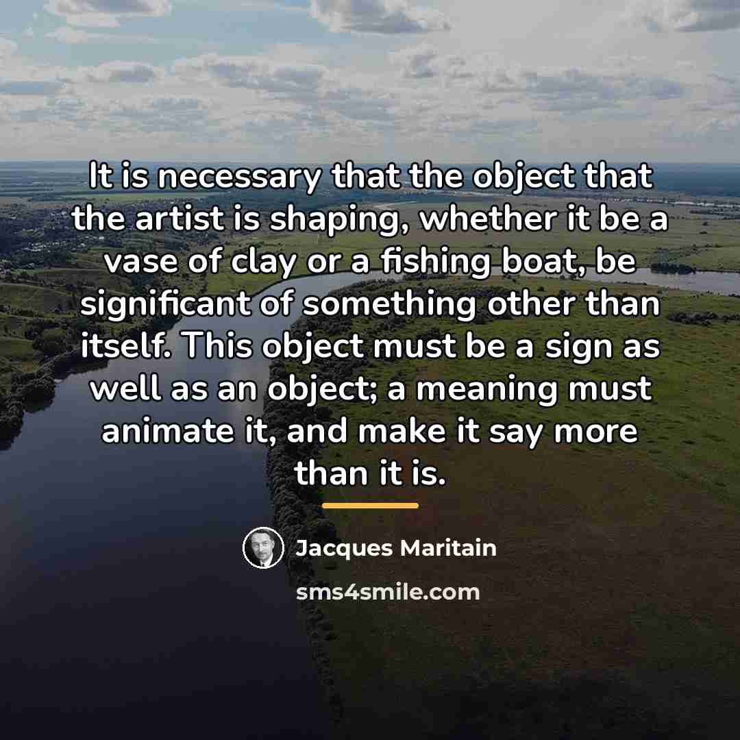 “It is necessary that the object that the artist is…” quote by Jacques Maritain