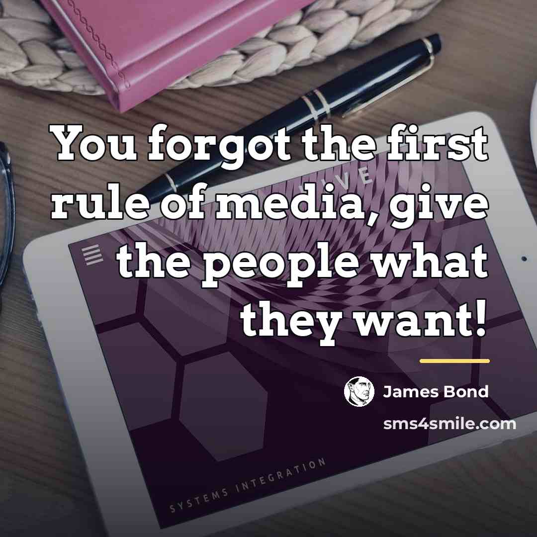 “You forgot the first rule of media, give the people…” quote by James Bond