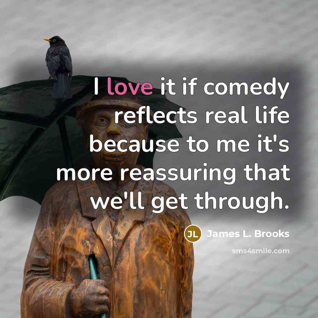 “I love it if comedy reflects real life because to…” quote by James L. Brooks