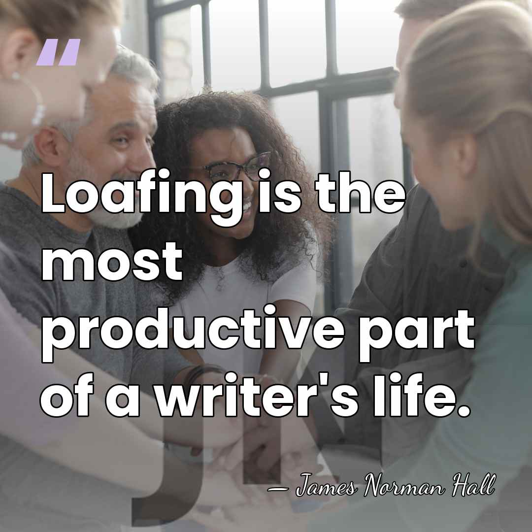 Loafing is the most productive part of a writer's life. - James Norman Hall