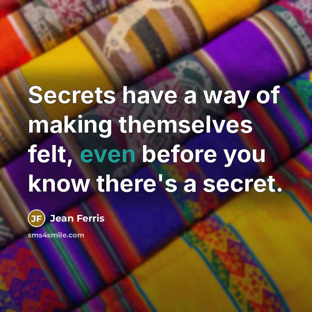 “Secrets have a way of making themselves felt, even before you know there's a secret.” quote by Jean Ferris
