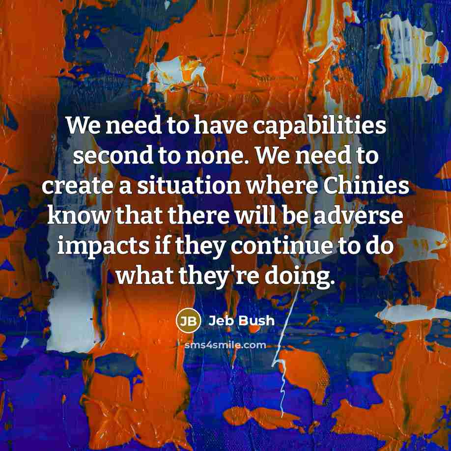 “We need to have capabilities second to none. We need…” quote by Jeb Bush