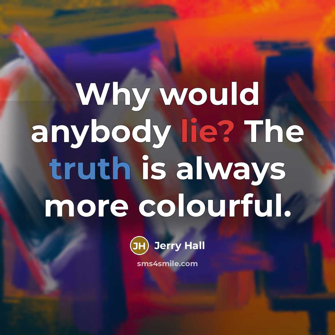“Why would anybody lie? The truth is always more colourful.…” quote by Jerry Hall