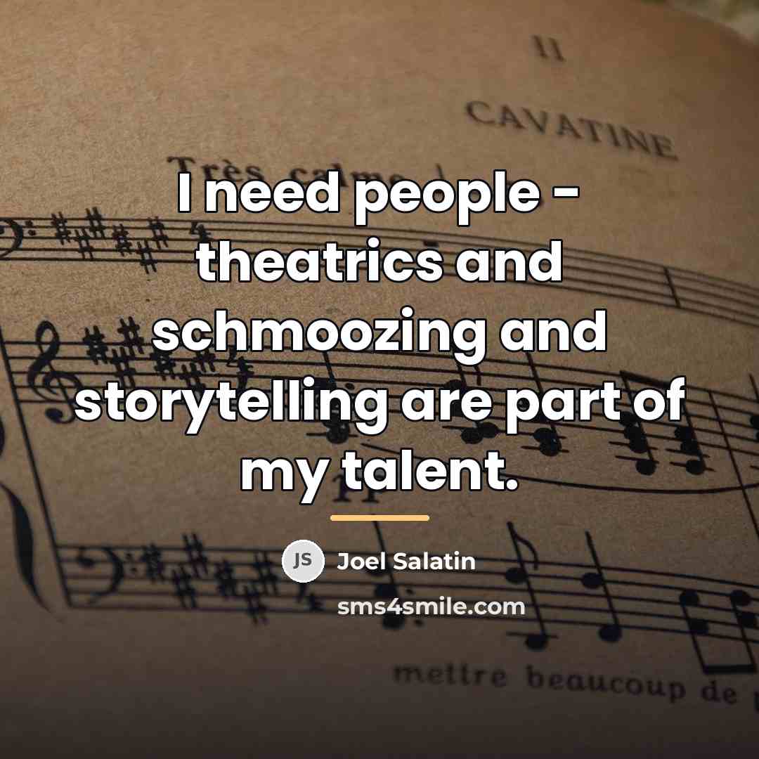 “I need people - theatrics and schmoozing and storytelling are…” quote by Joel Salatin