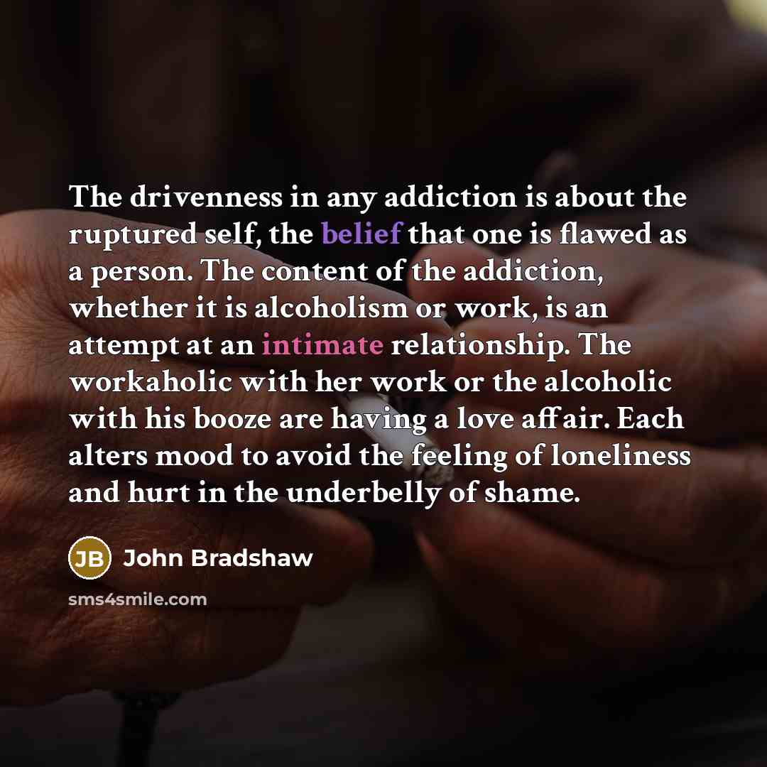 “The drivenness in any addiction is about the ruptured self,…” quote by John Bradshaw
