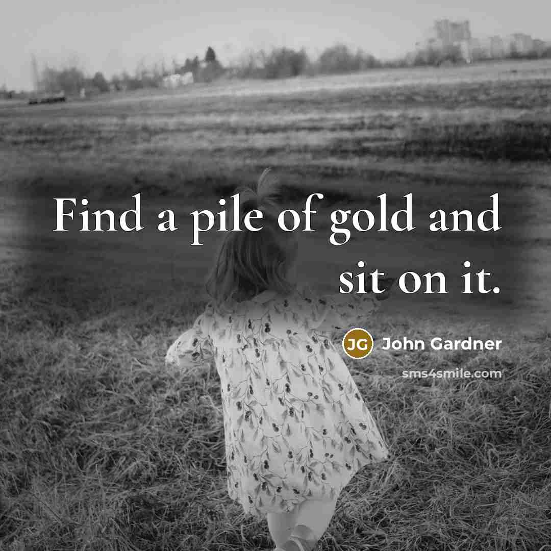 “Find a pile of gold and sit on it.…” quote by John Gardner