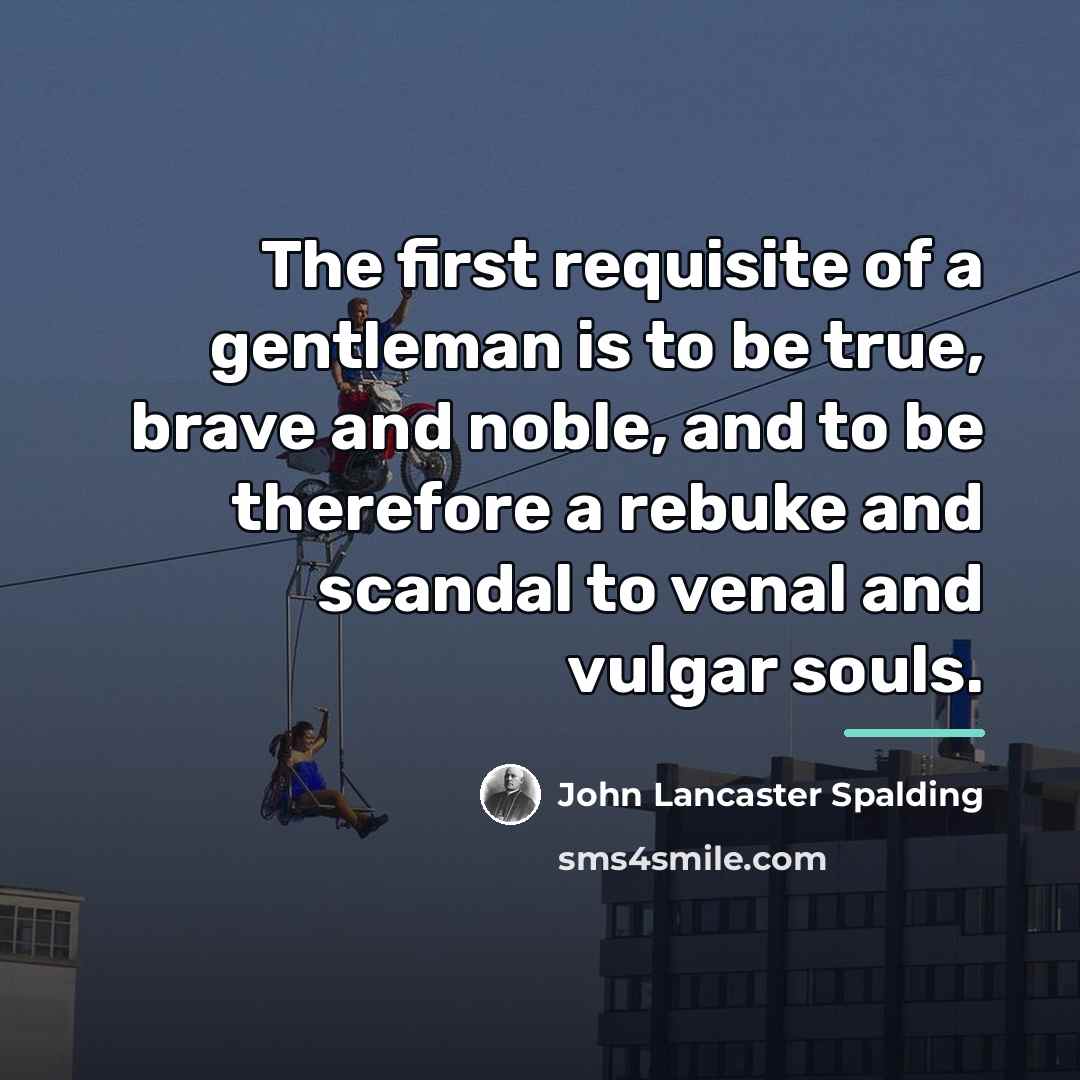 “The first requisite of a gentleman is to be true,…” quote by John Lancaster Spalding