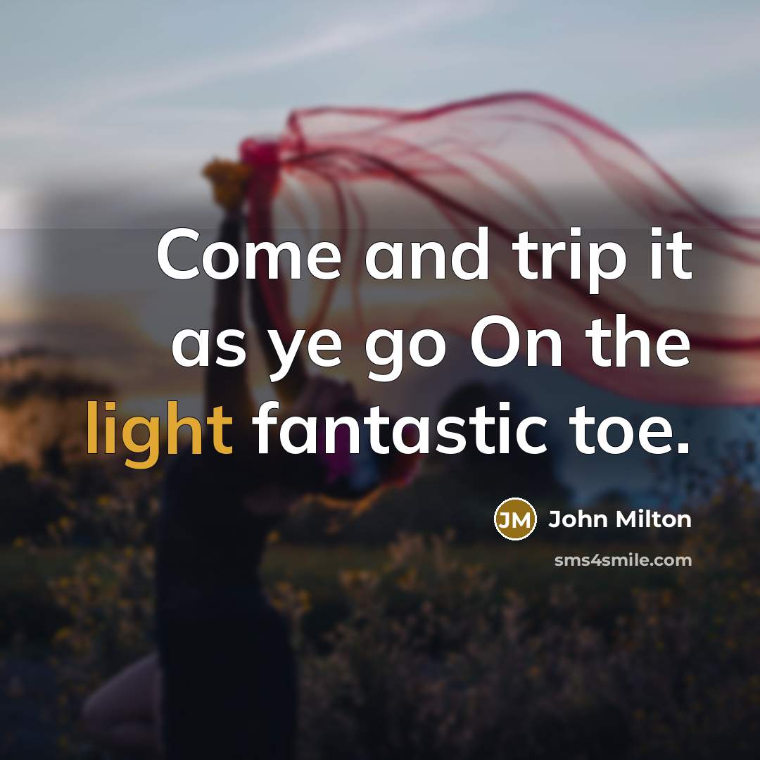 “Come and trip it as ye go On the light…” quote by John Milton