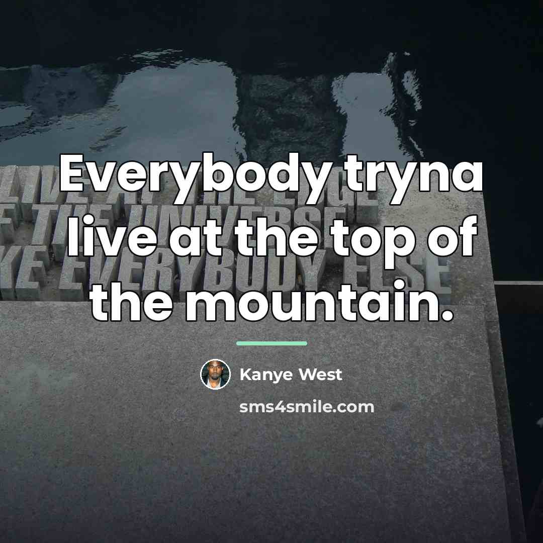 “Everybody tryna live at the top of the mountain.…” quote by Kanye West
