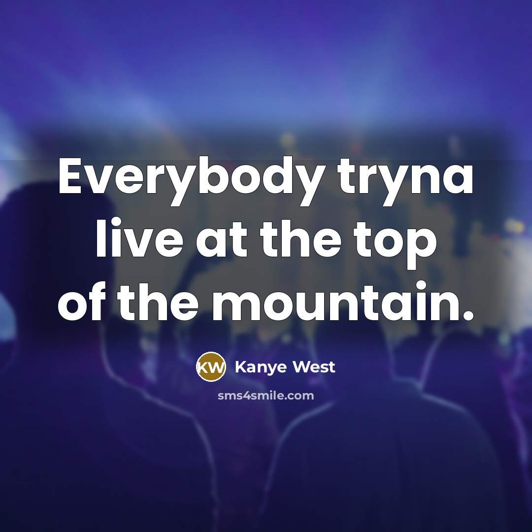 “Everybody tryna live at the top of the mountain.” quote by Kanye West