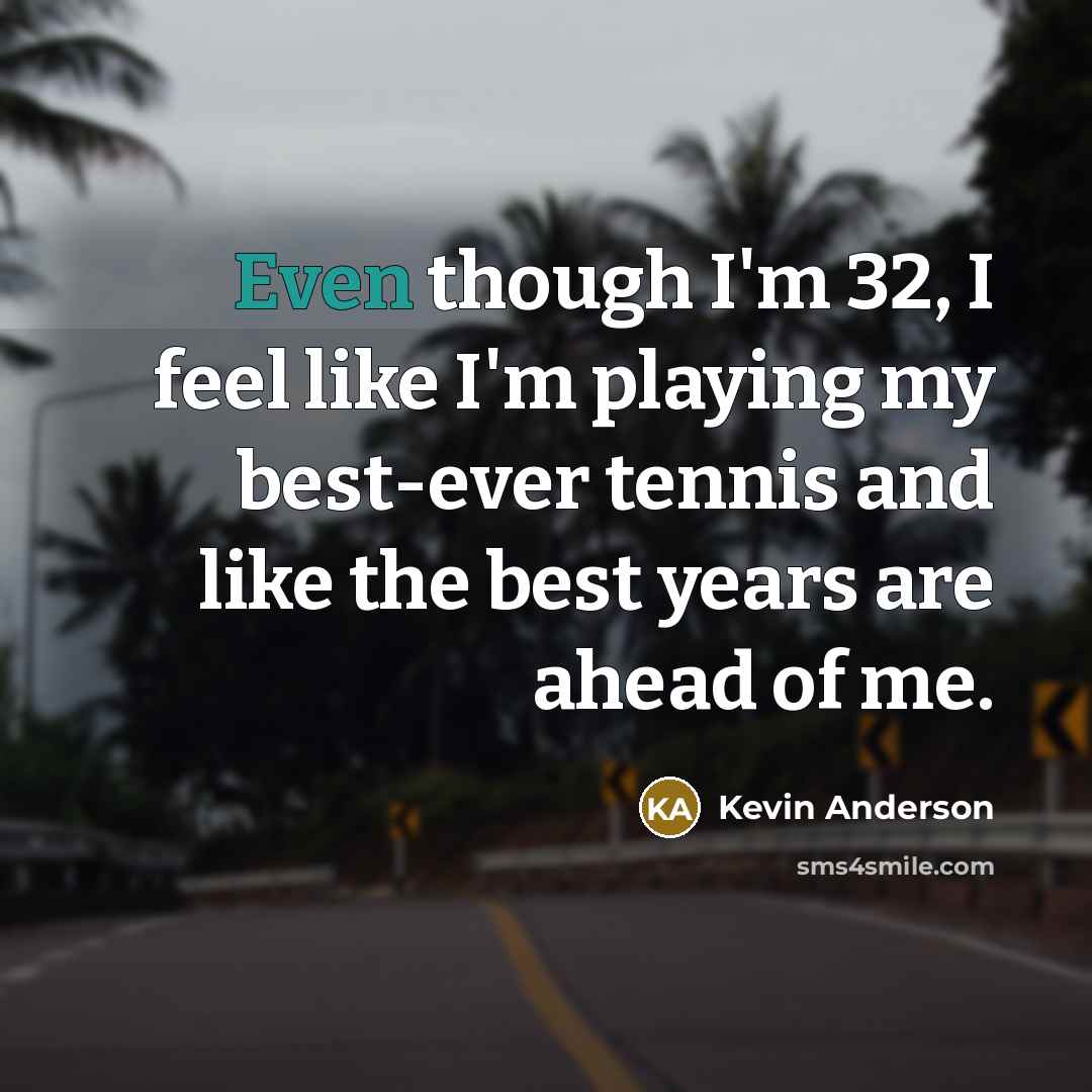 “Even though I'm 32, I feel like I'm playing my…” quote by Kevin Anderson
