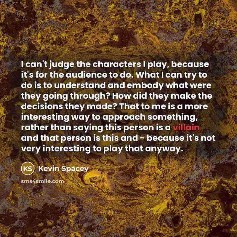 “I can't judge the characters I play, because it's for…” quote by Kevin Spacey
