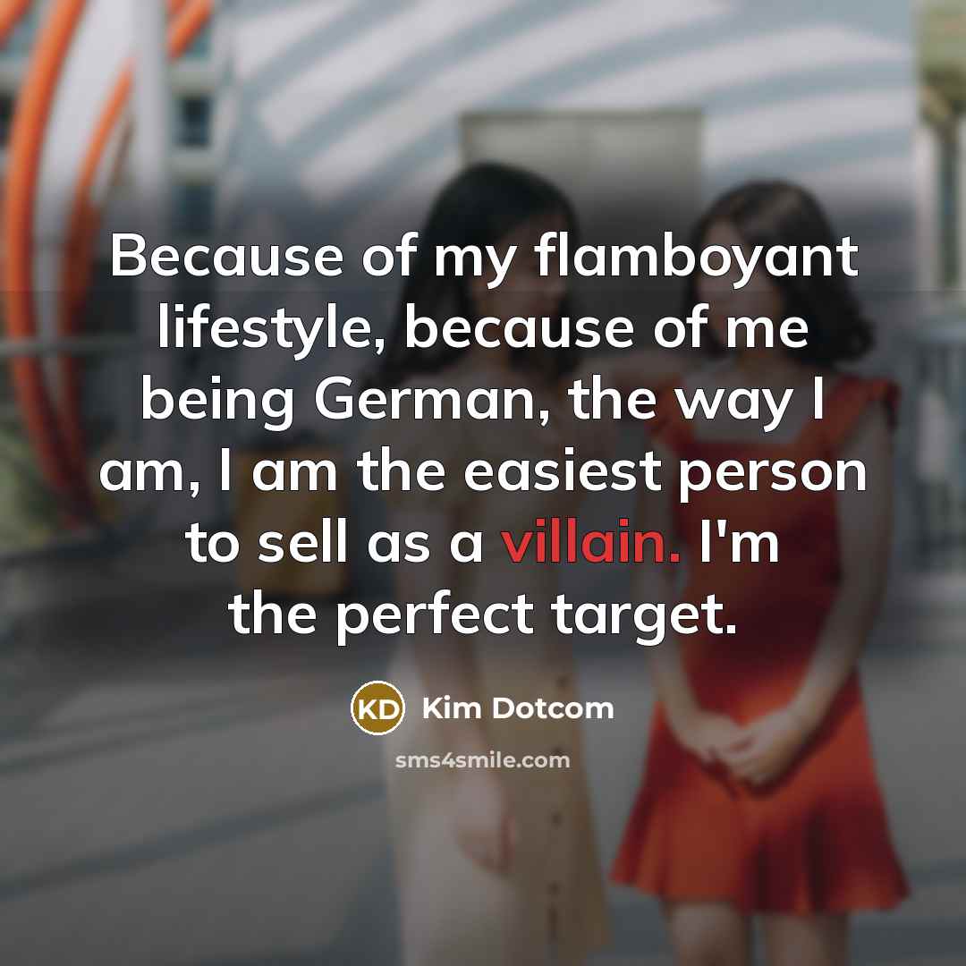 “Because of my flamboyant lifestyle, because of me being German,…” quote by Kim Dotcom