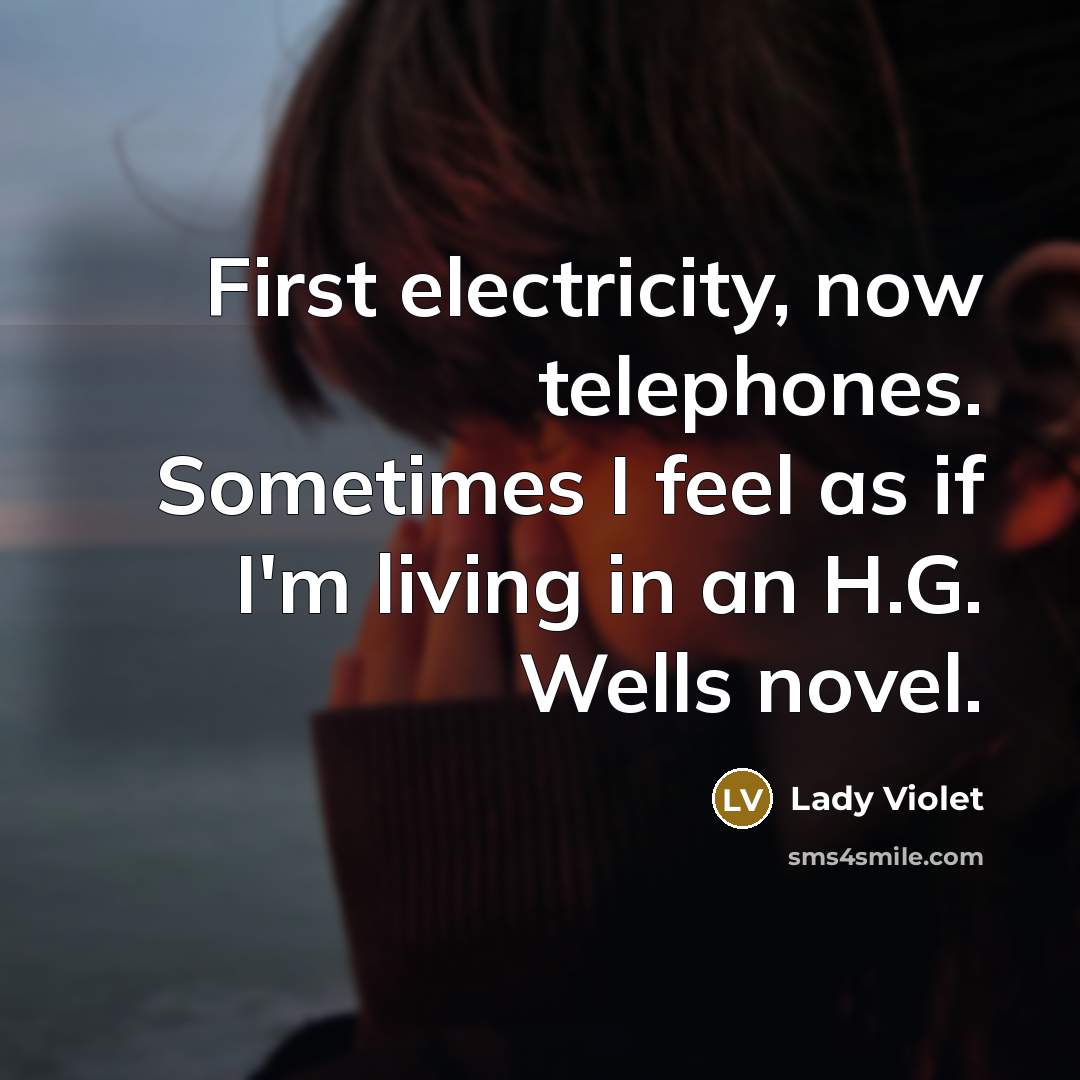 “First electricity, now telephones. Sometimes I feel as if I'm…” quote by Lady Violet
