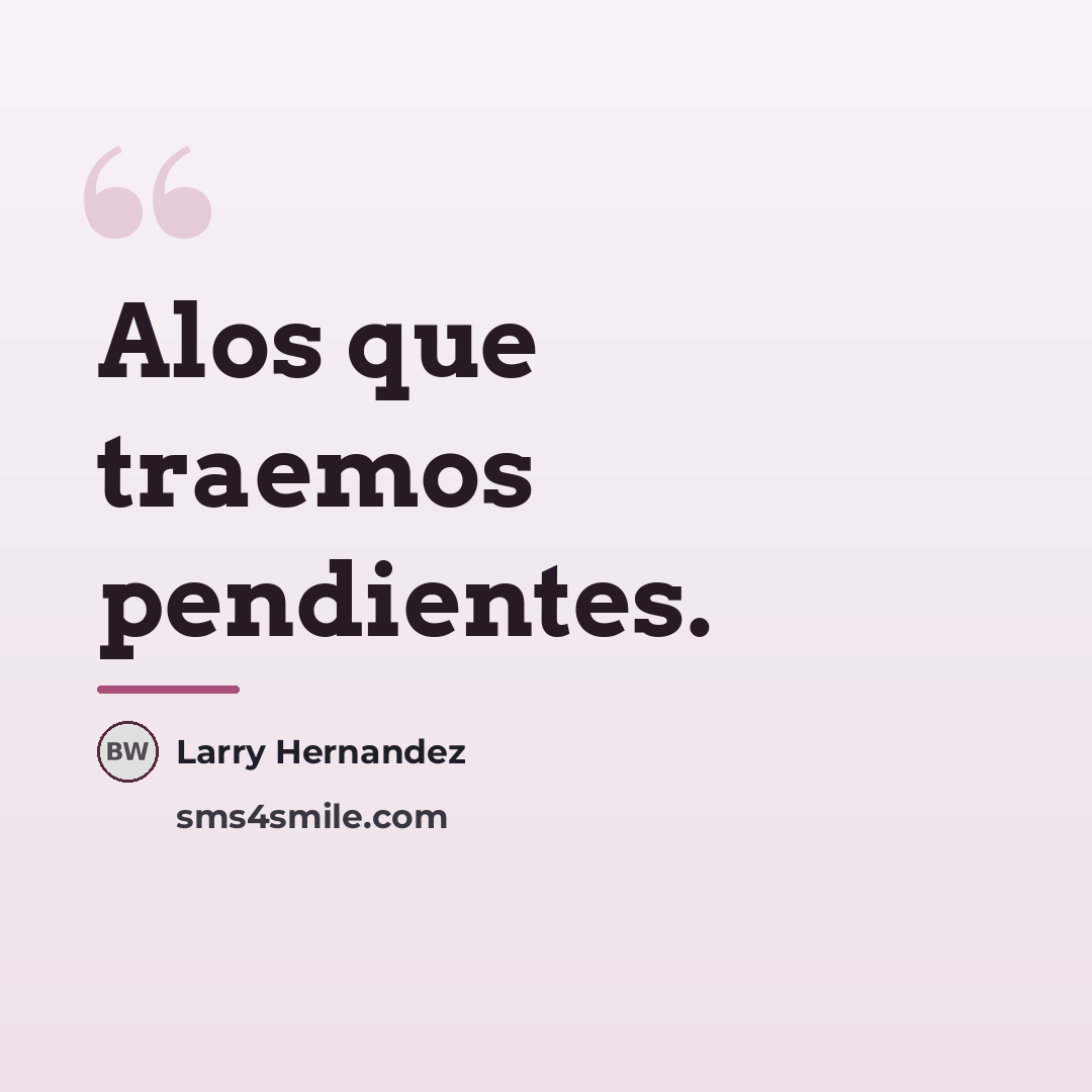 “Alos que traemos pendientes.…” quote by Larry Hernandez