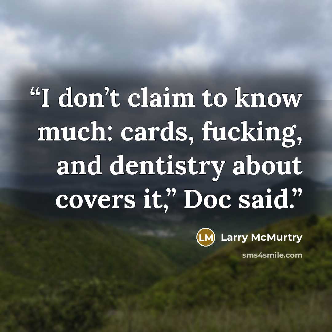 “I don’t claim to know much: cards, fucking, and dentistry about covers it,” Doc said.” quote by Larry McMurtry
