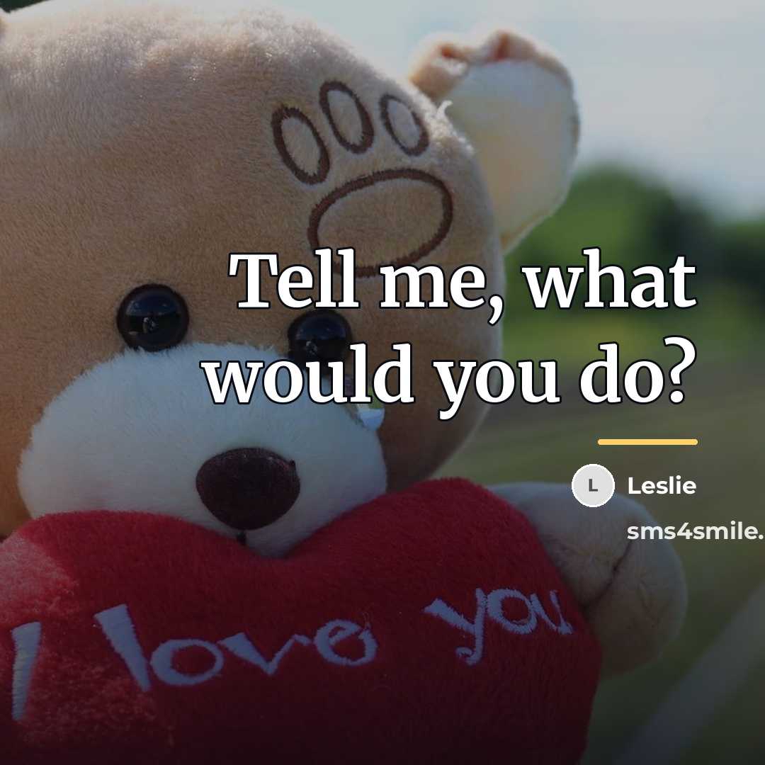 “Tell me, what would you do?…” quote by Leslie