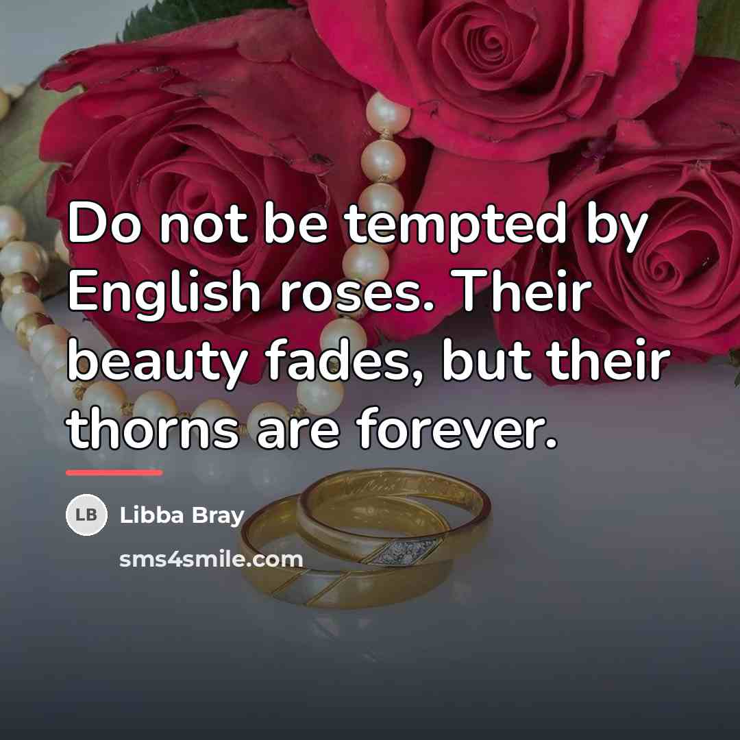 “Do not be tempted by English roses. Their beauty fades,…” quote by Libba Bray
