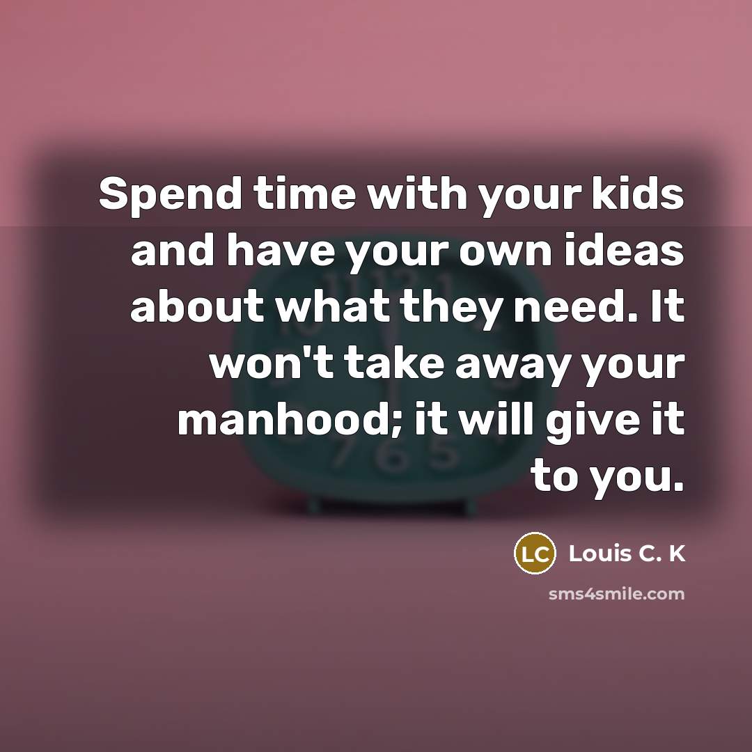 “Spend time with your kids and have your own ideas…” quote by Louis C. K