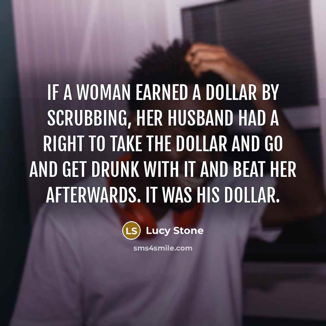 “If a woman earned a dollar by scrubbing, her husband…” quote by Lucy Stone