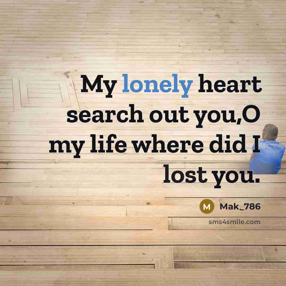 “My lonely heart search out you,O my life where did…” quote by Mak_786