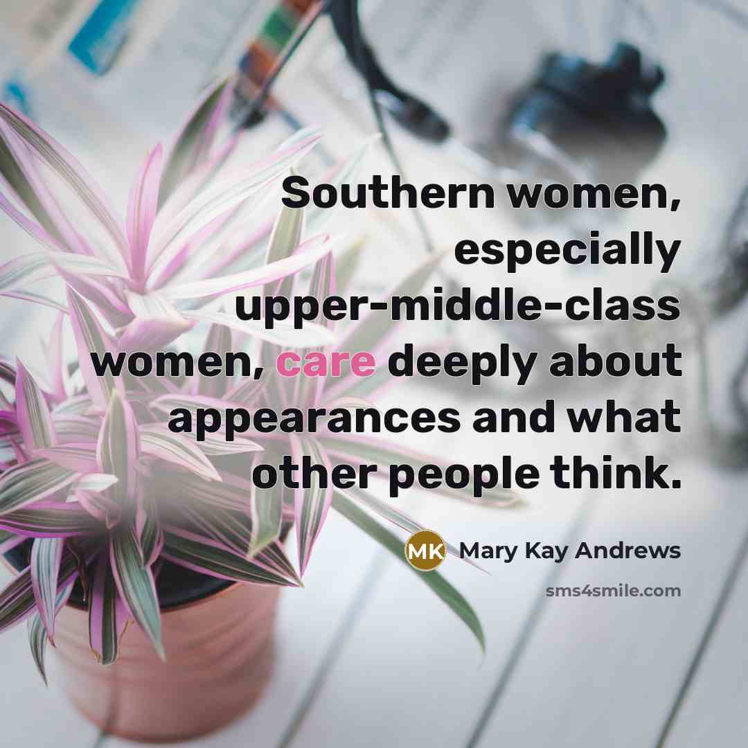“Southern women, especially upper-middle-class women, care deeply about appearances and…” quote by Mary Kay Andrews