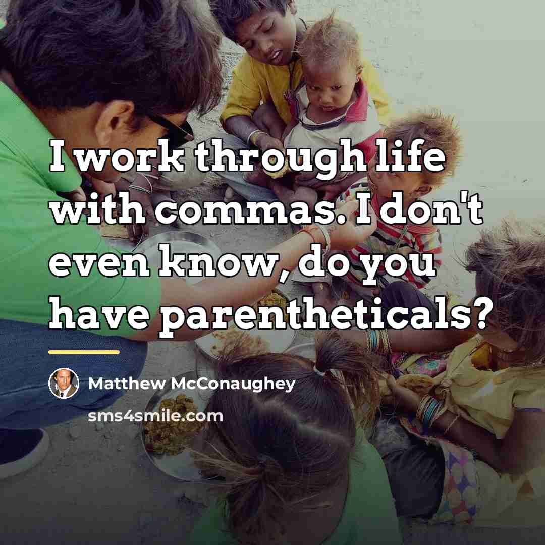 “I work through life with commas. I don't even know,…” quote by Matthew McConaughey