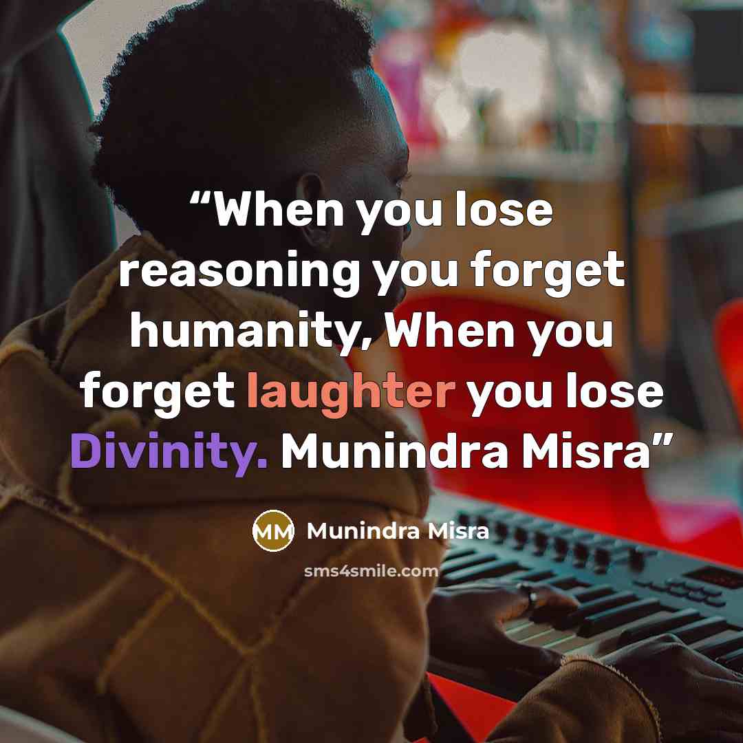 “When you lose reasoning you forget humanity, When you forget laughter you lose Divinity. Munindra Misra” quote by Munindra Misra