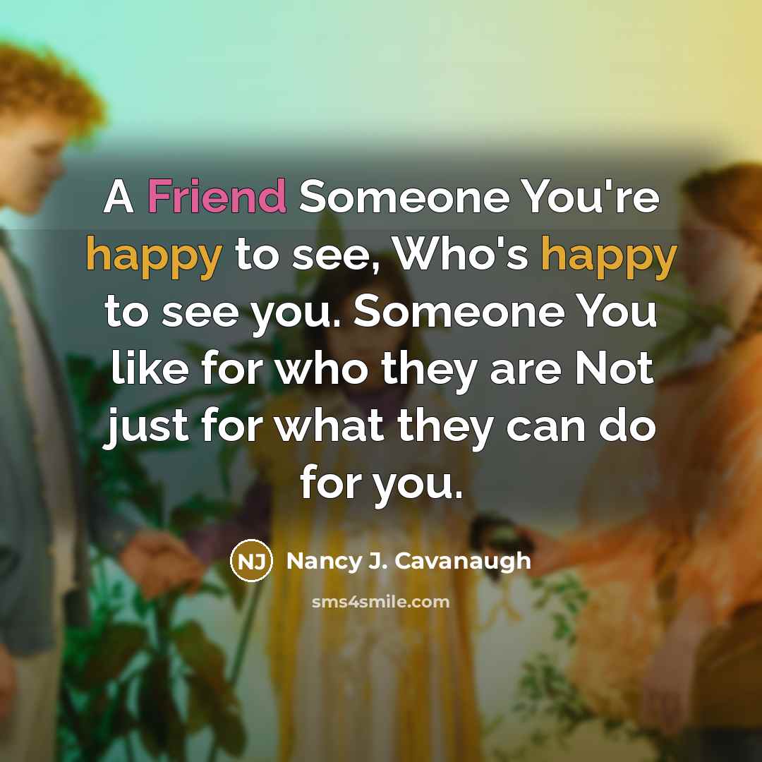 “A Friend Someone You're happy to see, Who's happy to…” quote by Nancy J. Cavanaugh