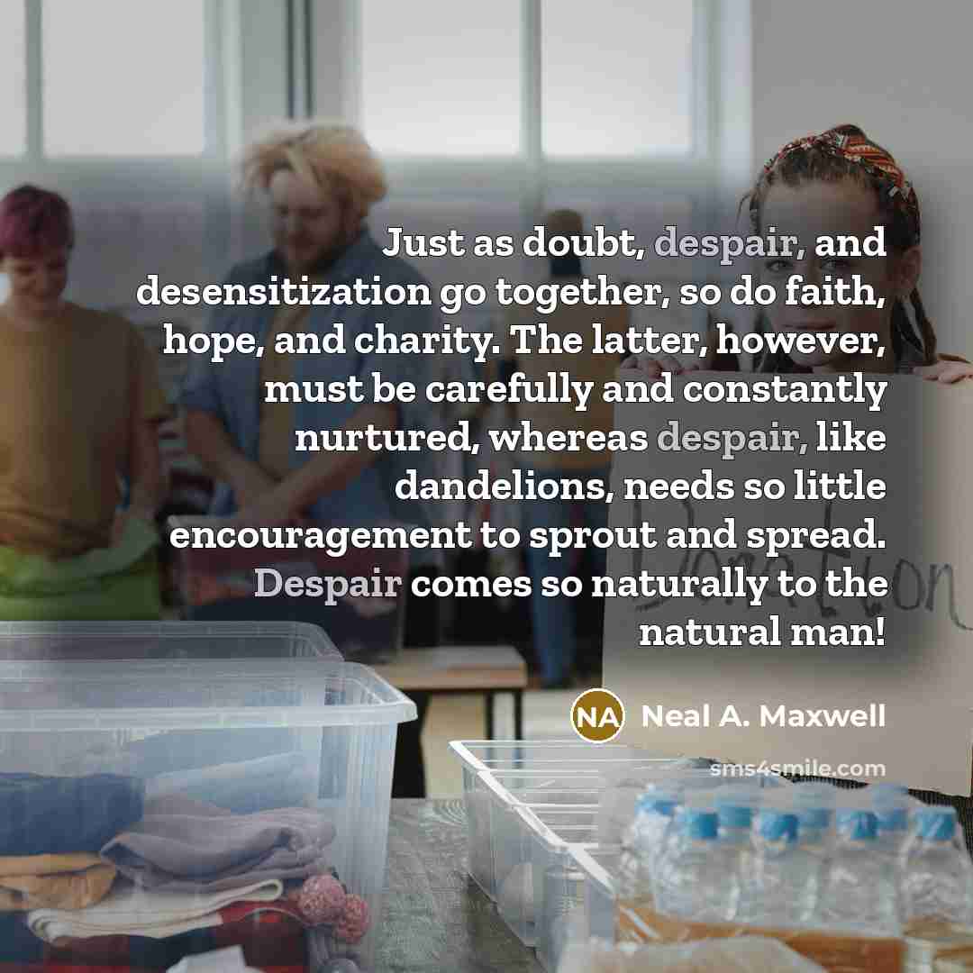 “Just as doubt, despair, and desensitization go together, so do…” quote by Neal A. Maxwell