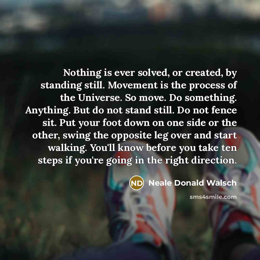 “Nothing is ever solved, or created, by standing still. Movement…” quote by Neale Donald Walsch