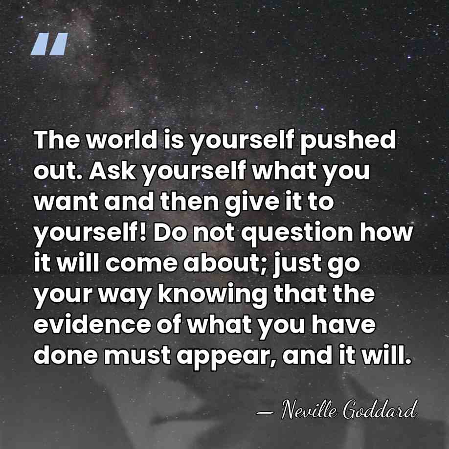 The world is yourself pushed out. Ask yourself what you want and&hellip; - Neville Goddard