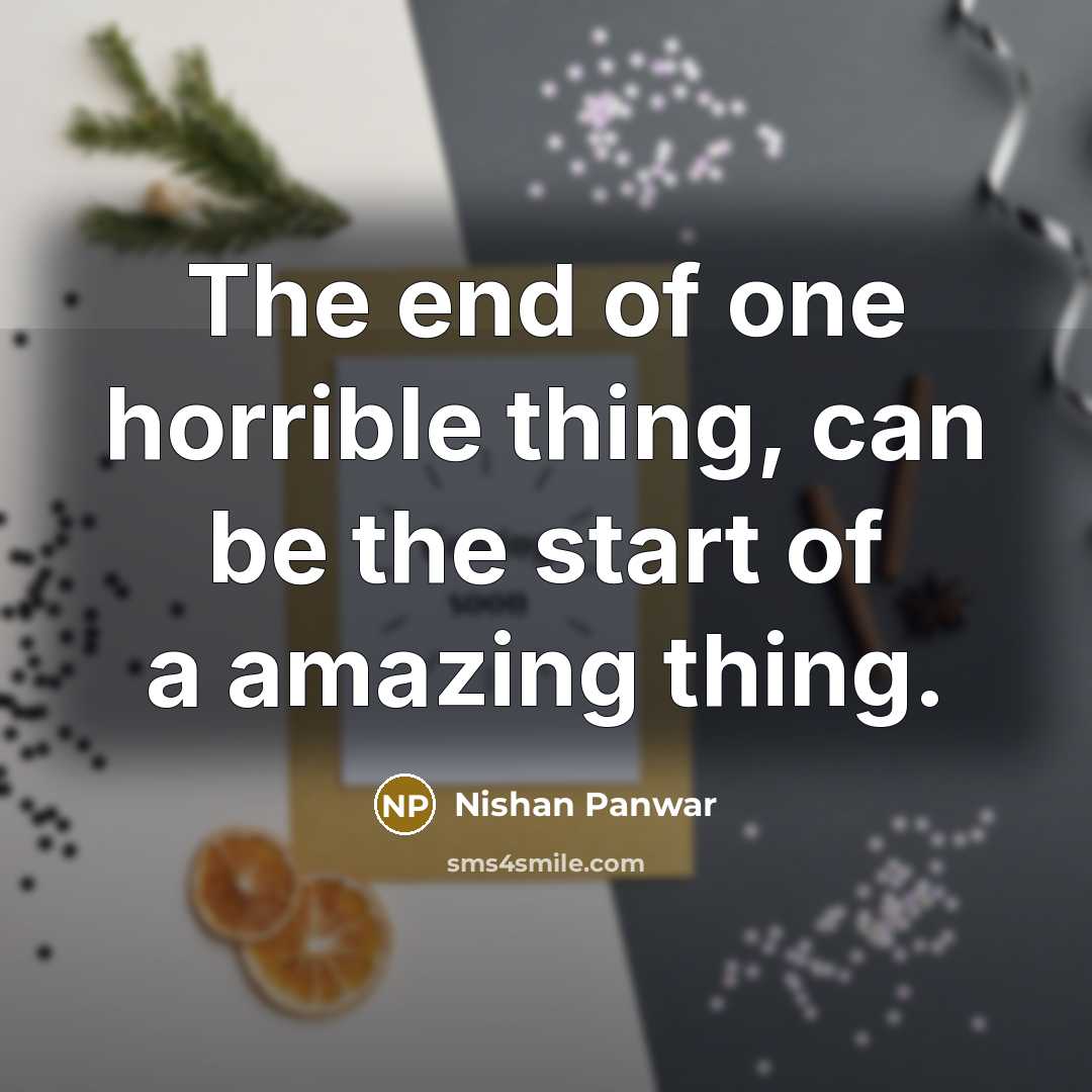 “The end of one horrible thing, can be the start of a amazing thing.” quote by Nishan Panwar