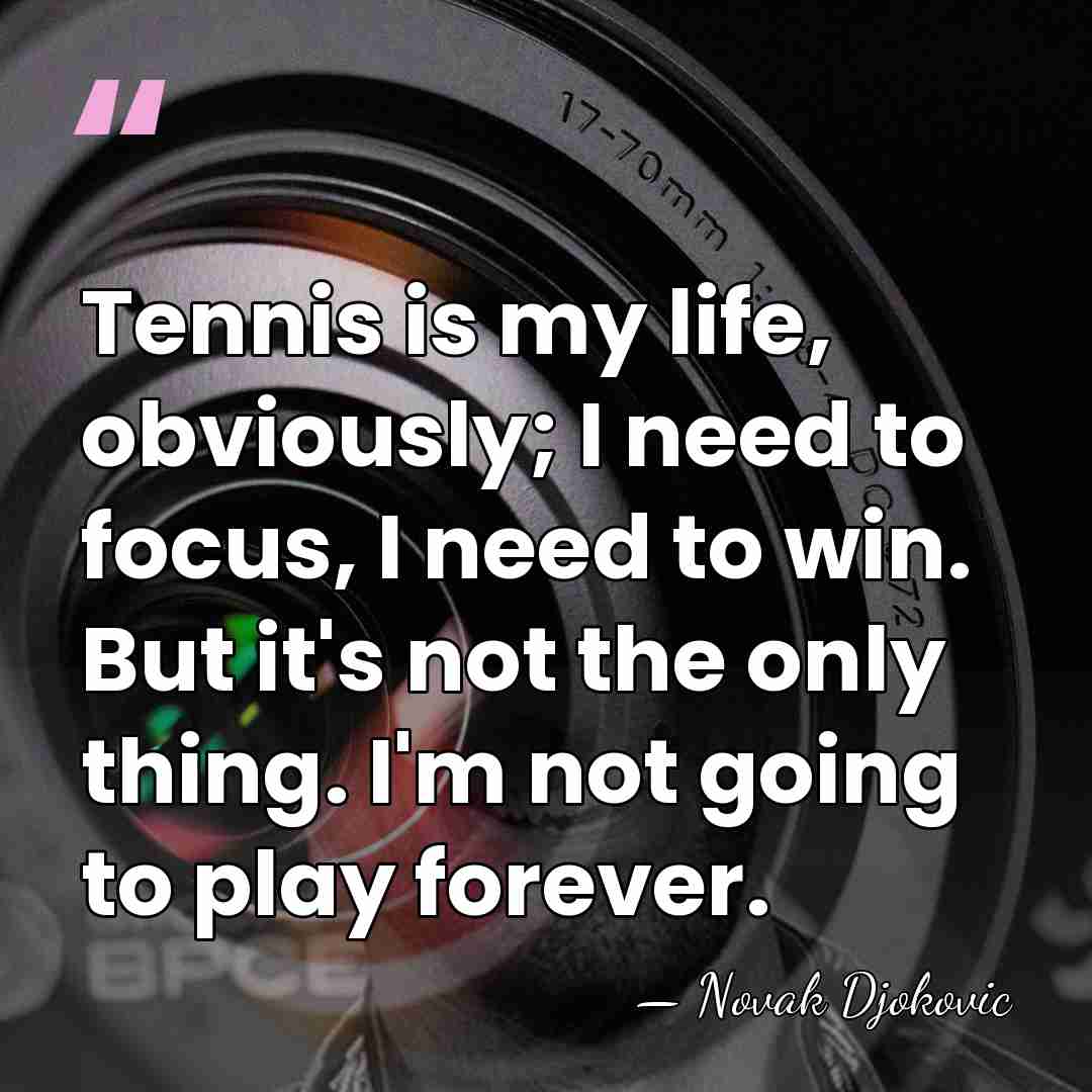 Tennis is my life, obviously; I need to focus, I need to&hellip; - Novak Djokovic