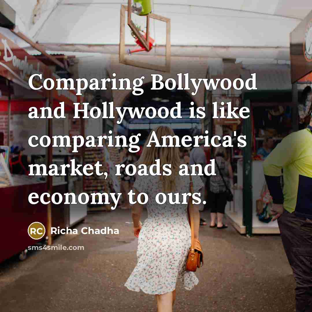 “Comparing Bollywood and Hollywood is like comparing America's market, roads…” quote by Richa Chadha