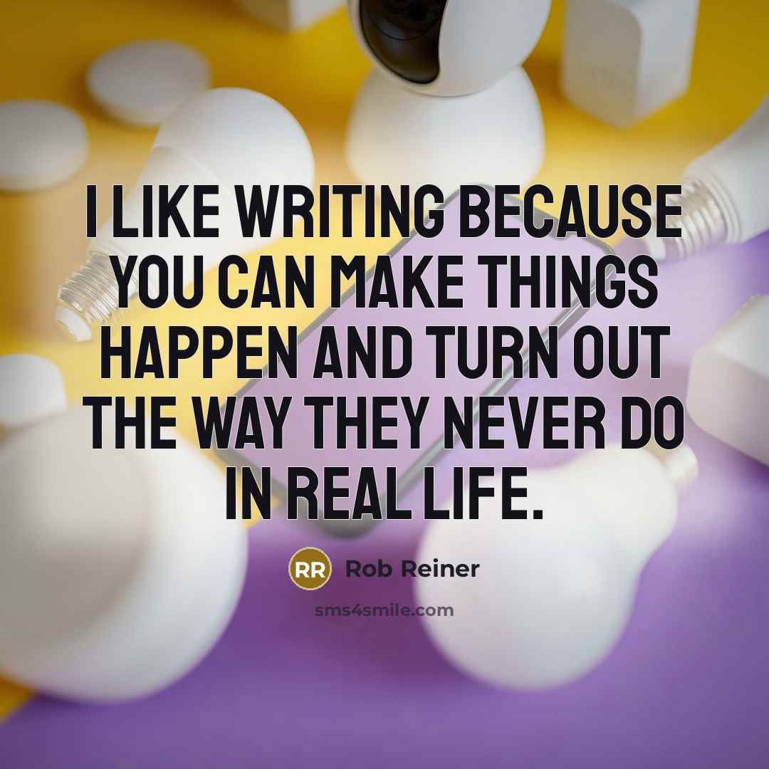 “I like writing because you can make things happen and…” quote by Rob Reiner