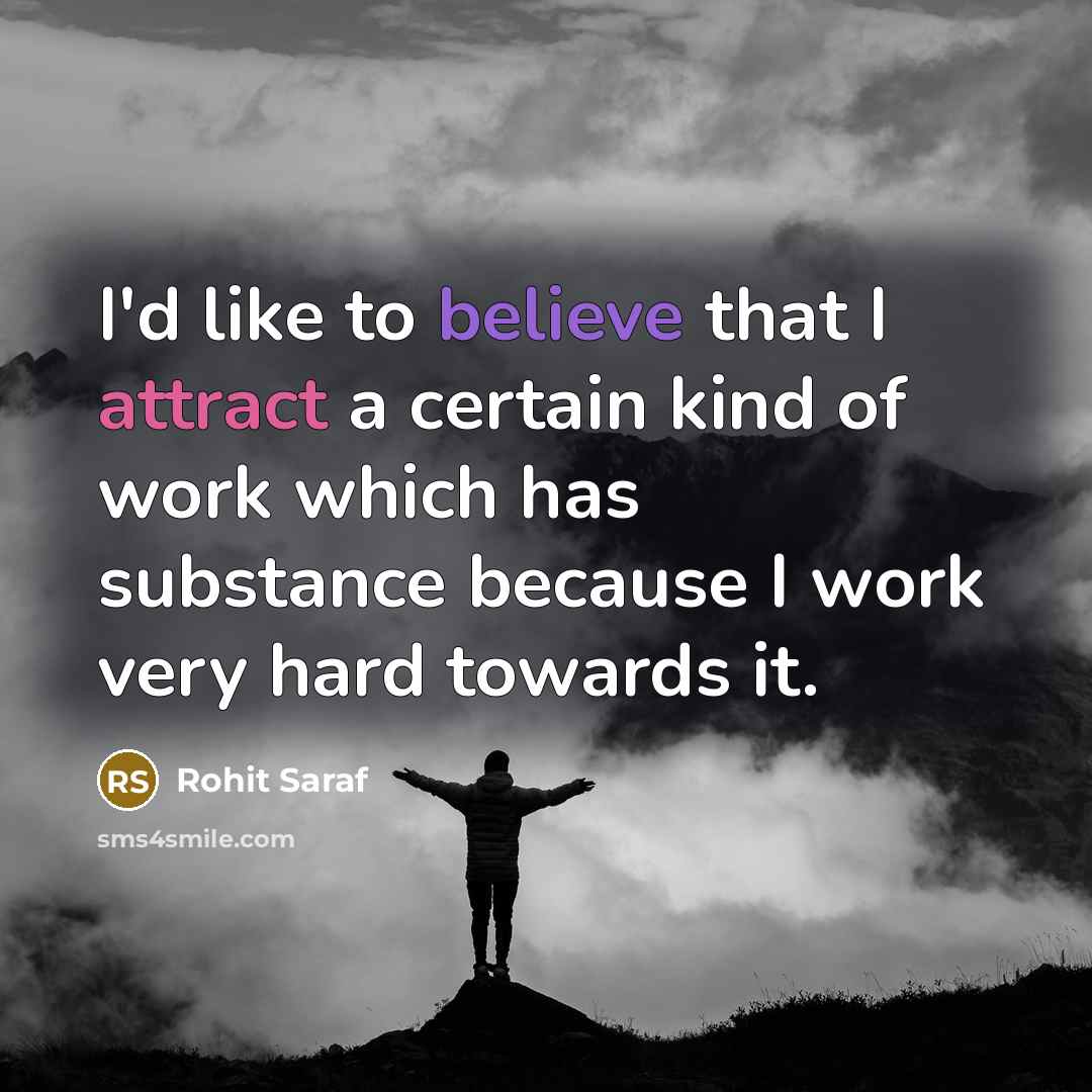 “I'd like to believe that I attract a certain kind of work which has substance because I work very hard towards it.” quote by Rohit Saraf
