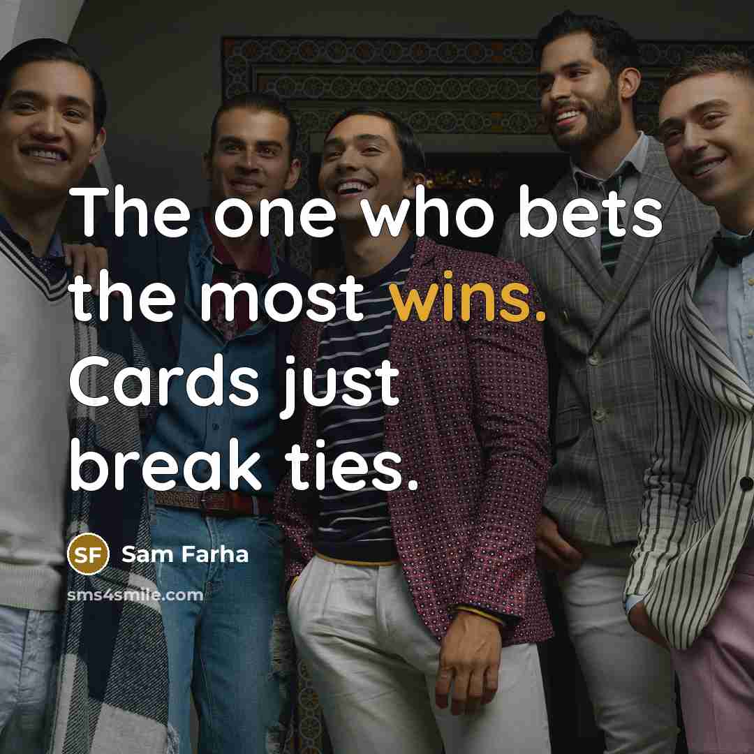 “The one who bets the most wins. Cards just break ties.” quote by Sam Farha