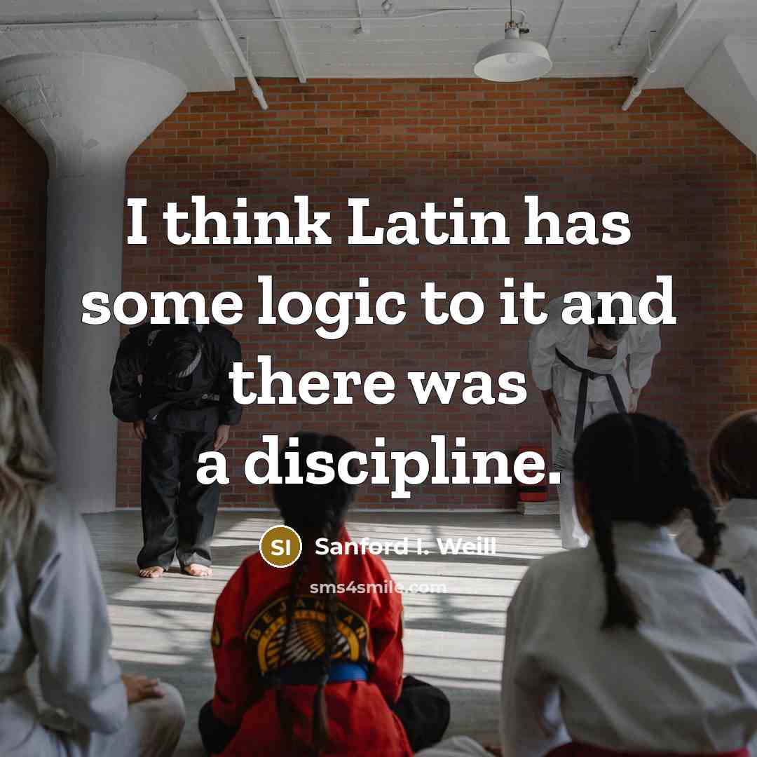 “I think Latin has some logic to it and there…” quote by Sanford I. Weill