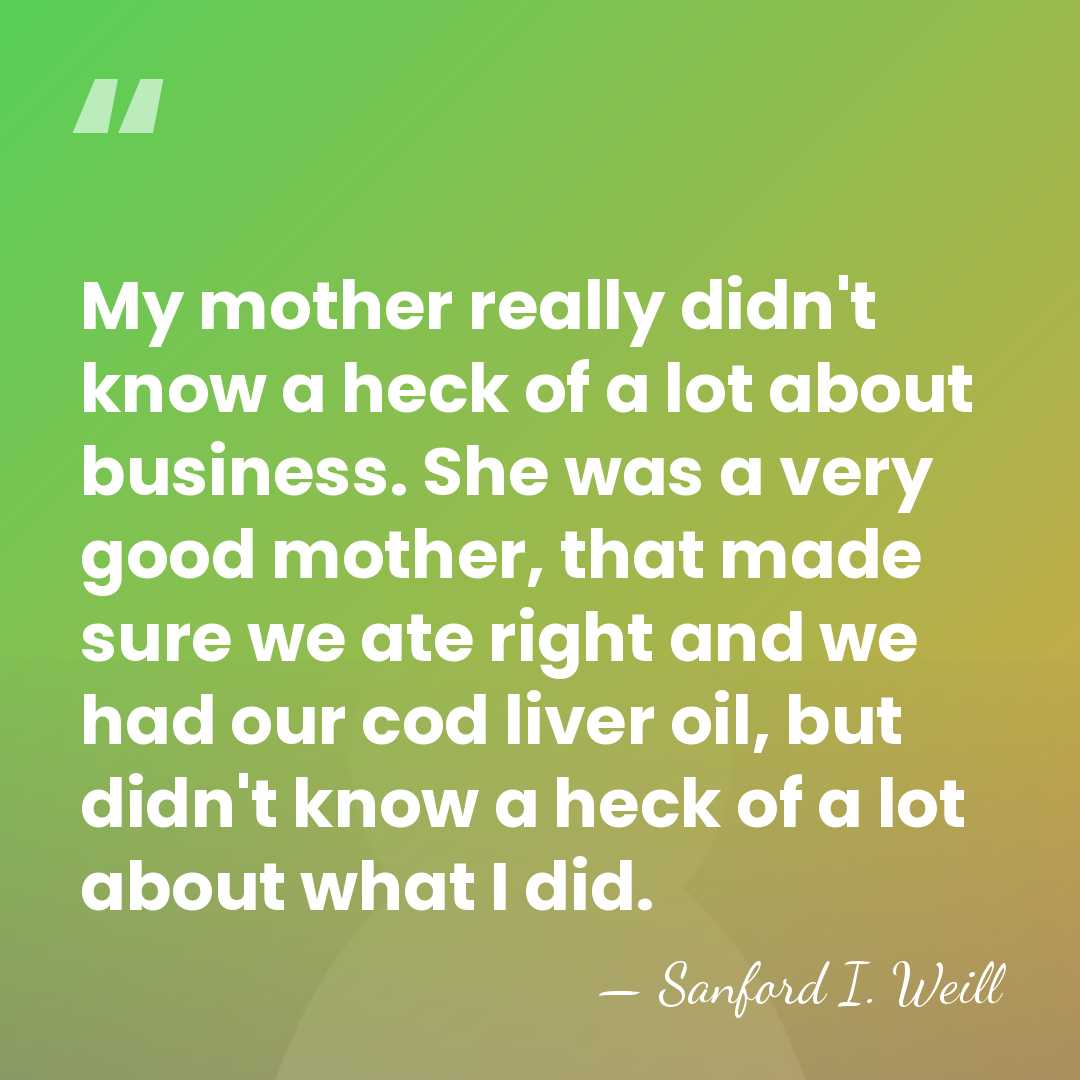 My mother really didn't know a heck of a lot about business.&hellip; - Sanford I. Weill