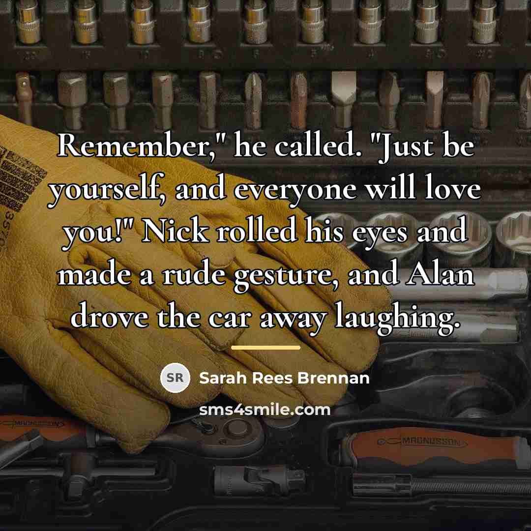 “Remember," he called. "Just be yourself, and everyone will love…” quote by Sarah Rees Brennan