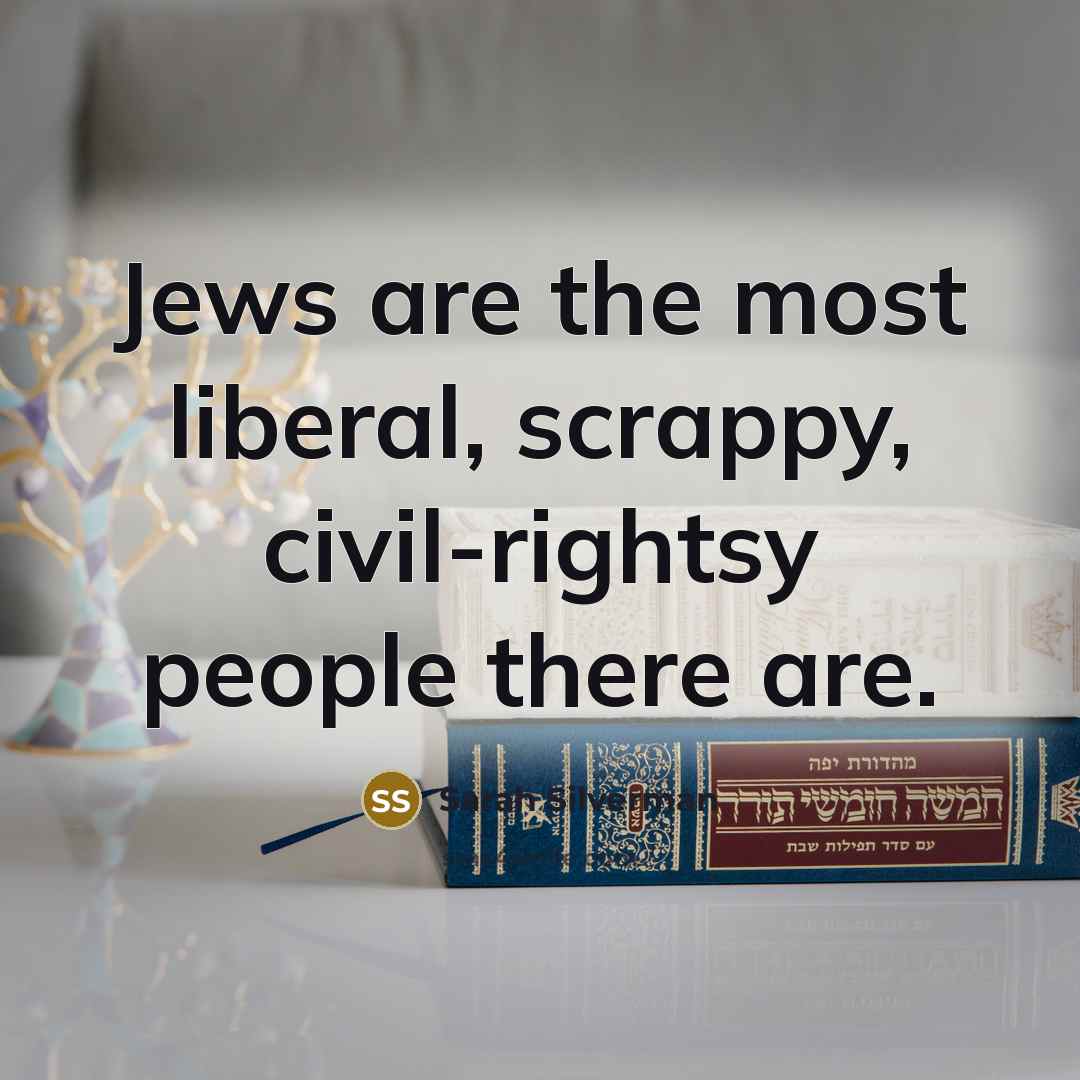 “Jews are the most liberal, scrappy, civil-rightsy people there are.” quote by Sarah Silverman