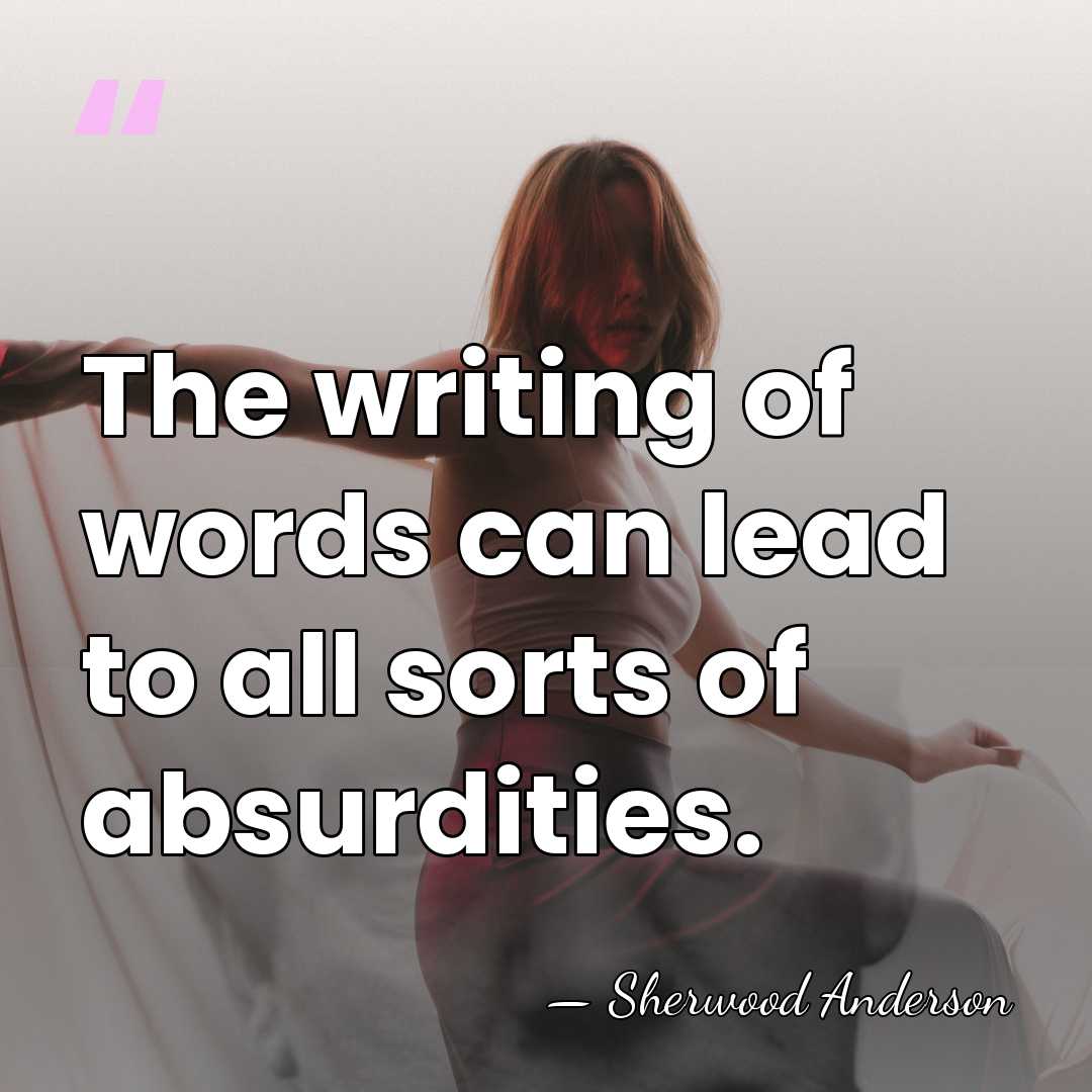 The writing of words can lead to all sorts of absurdities. - Sherwood Anderson