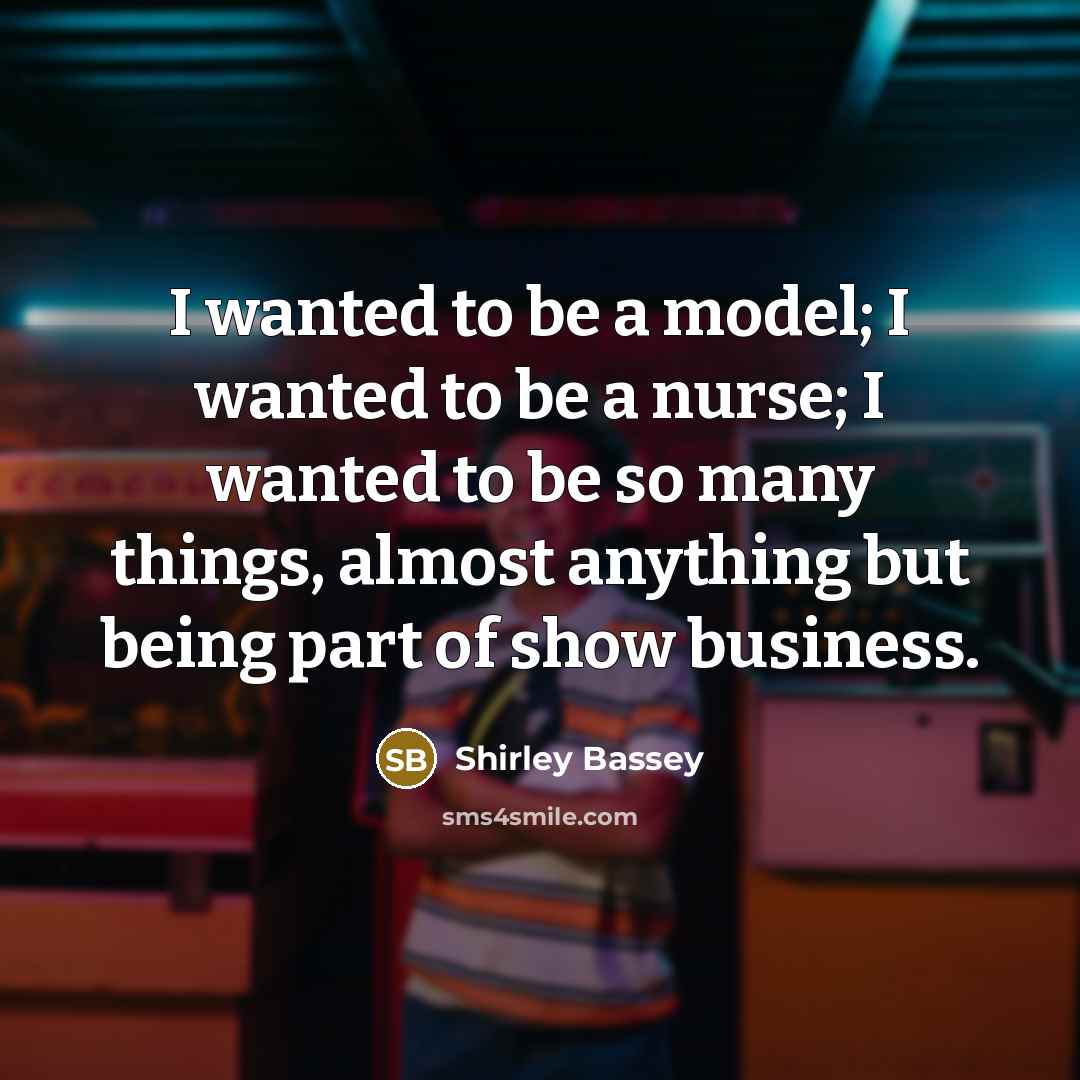 “I wanted to be a model; I wanted to be…” quote by Shirley Bassey