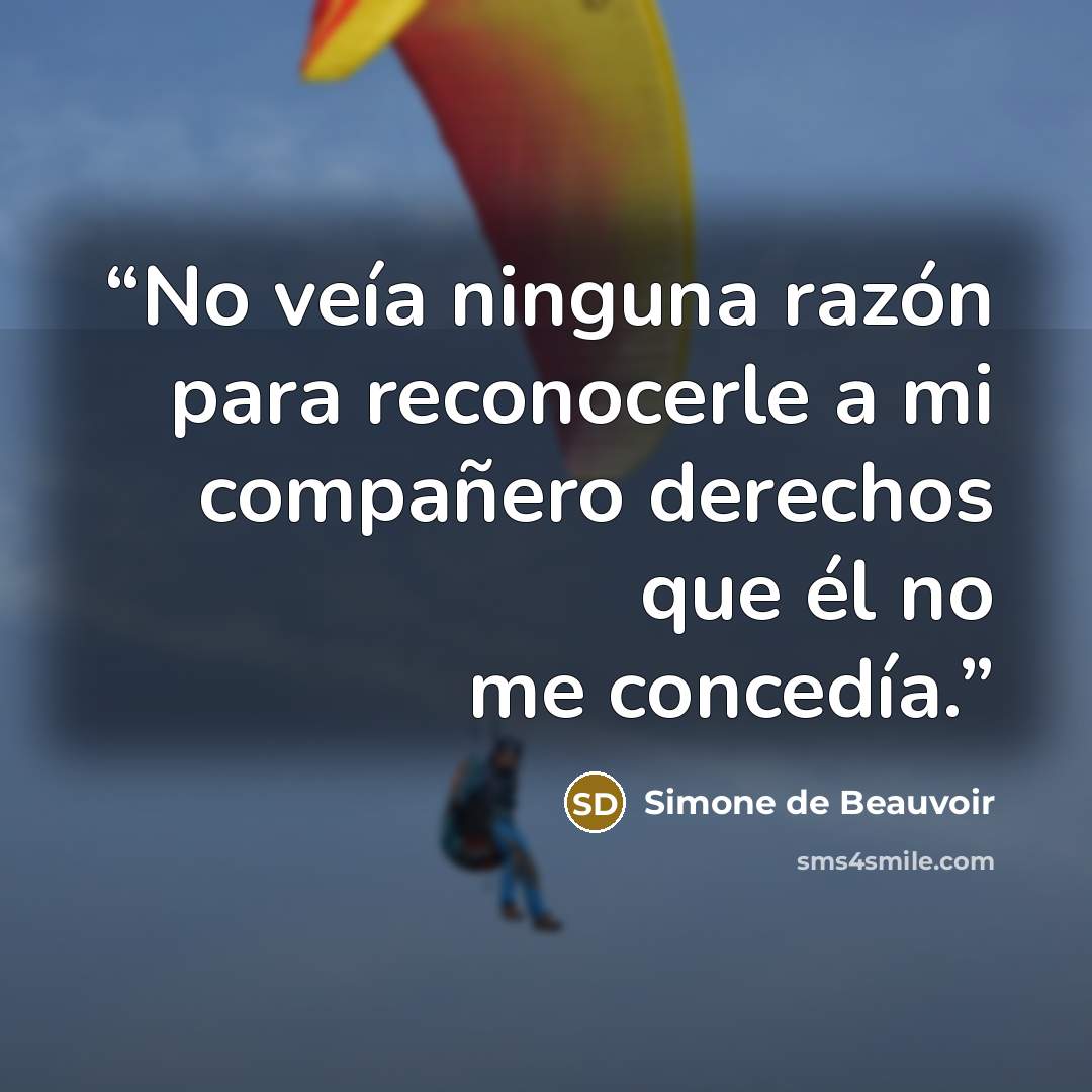 “No veía ninguna razón para reconocerle a mi compañero derechos que él no me concedía.” quote by Simone de Beauvoir