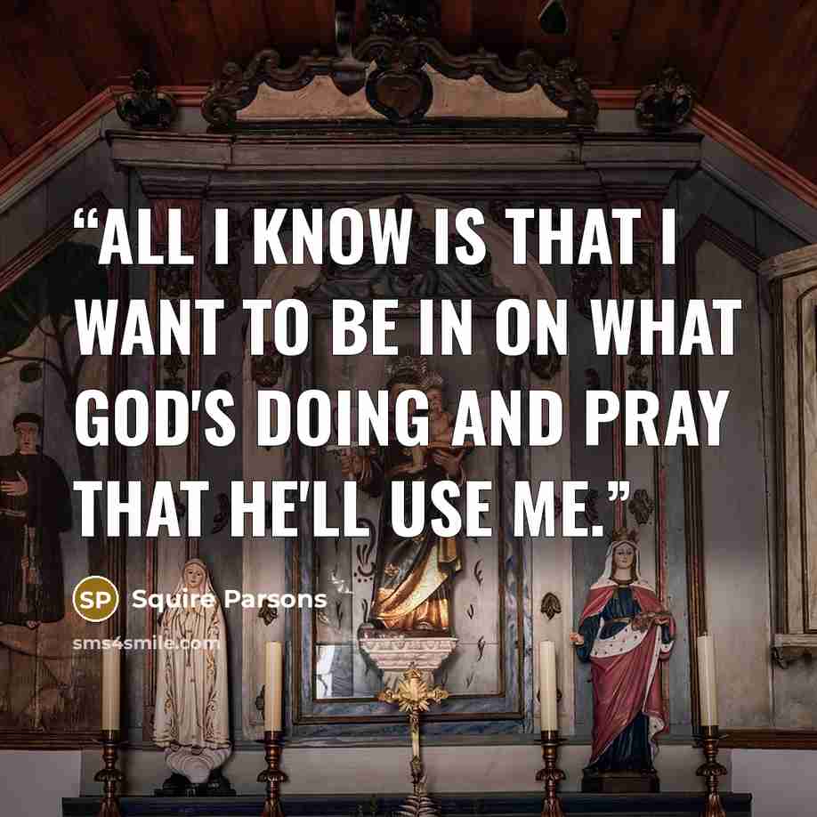 “All I know is that I want to be in on what God's doing and pray that He'll use me.” quote by Squire Parsons