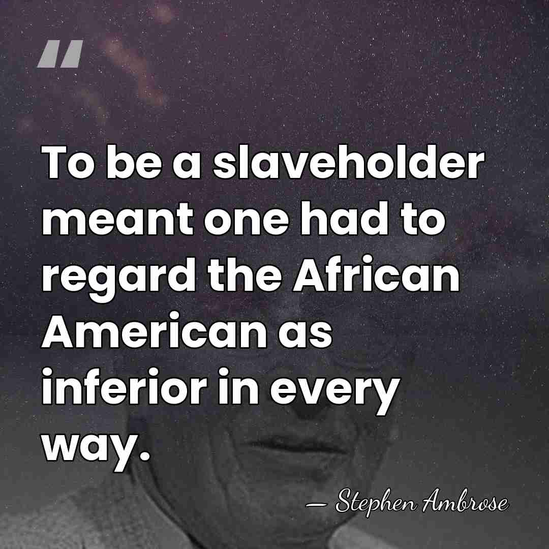 To be a slaveholder meant one had to regard the African American&hellip; - Stephen Ambrose