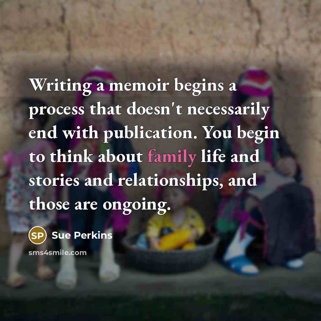 “Writing a memoir begins a process that doesn't necessarily end…” quote by Sue Perkins